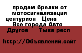 продам брелки от мотосигнализации центурион › Цена ­ 500 - Все города Авто » Другое   . Тыва респ.